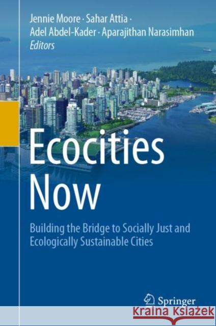 Ecocities Now: Building the Bridge to Socially Just and Ecologically Sustainable Cities Jennie Moore Sahar Attia Adel Abdel-Kader 9783030583989 Springer - książka