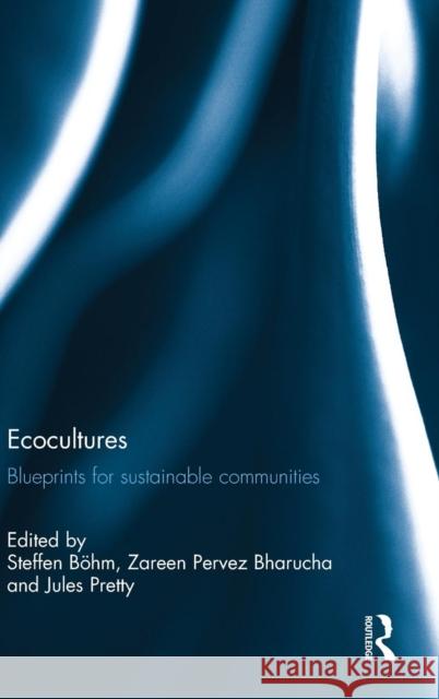 Ecocultures: Blueprints for Sustainable Communities Steffen Bohm Zareen Pervez Bharucha Jules N. Pretty 9780415812825 Routledge - książka