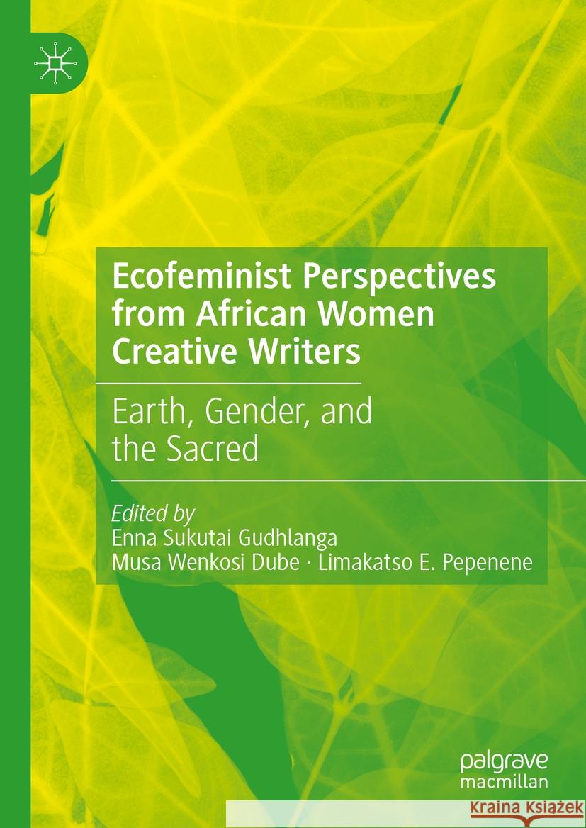 Ecofeminist Perspectives from African Women Creative Writers: Earth, Gender, and the Sacred Enna Sukutai Gudhlanga Musa Wenkos Limakatso Pepenene 9783031485084 Palgrave MacMillan - książka