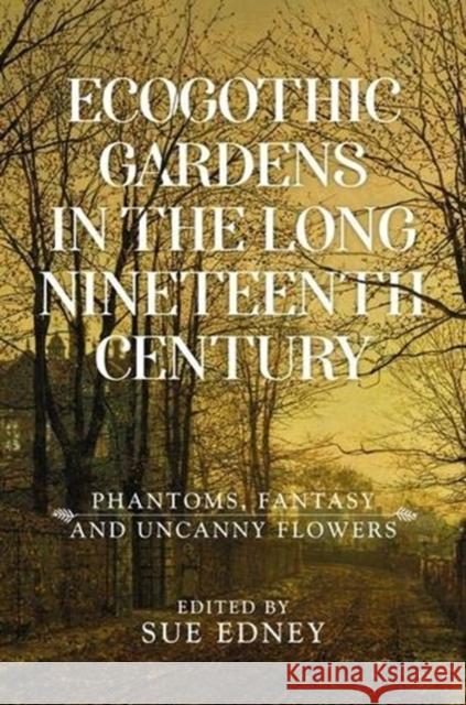 Ecogothic Gardens in the Long Nineteenth Century: Phantoms, Fantasy and Uncanny Flowers Sue Edney 9781526145680 Manchester University Press - książka