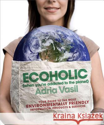 Ecoholic: Your Guide to the Most Environmentally Friendly Information, Products, and Services Adria Vasil 9780393334289 W. W. Norton & Company - książka
