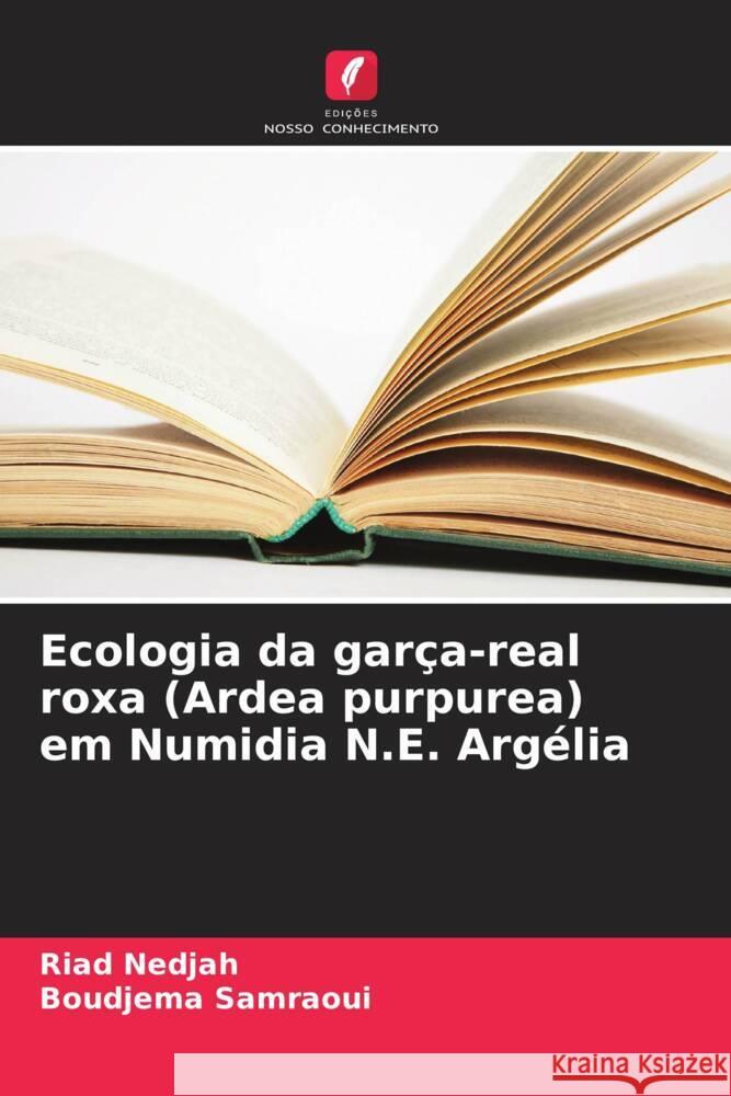 Ecologia da garça-real roxa (Ardea purpurea) em Numidia N.E. Argélia Nedjah, Riad, Samraoui, Boudjema 9786203601640 Edições Nosso Conhecimento - książka