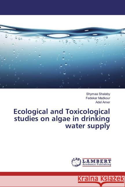 Ecological and Toxicological studies on algae in drinking water supply Shalaby, Shymaa; Madkour, Fedekar; Amer, Adel 9786202072953 LAP Lambert Academic Publishing - książka