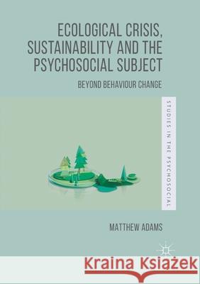 Ecological Crisis, Sustainability and the Psychosocial Subject: Beyond Behaviour Change Adams, Matthew 9781349674817 Palgrave Macmillan - książka