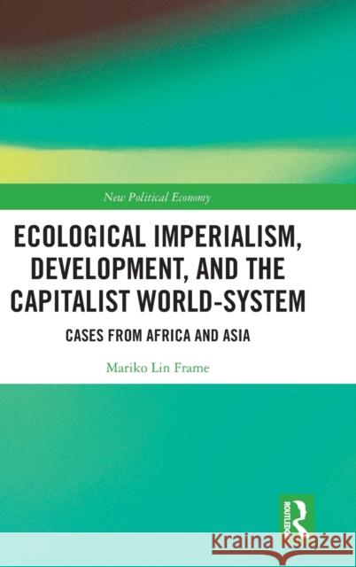 Ecological Imperialism, Development, and the Capitalist World-System: Cases from Africa and Asia Mariko Lin Frame 9780367204105 Routledge - książka