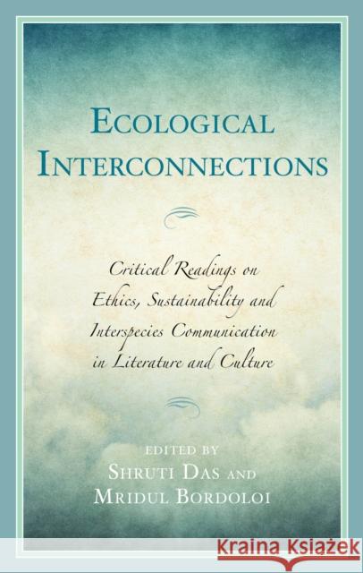 Ecological Interconnections: Critical Readings on Ethics, Sustainability, and Interspecies Communication in Literature and Culture Shruti Das Mridul Bordoloi Shruti Das 9781666973884 Lexington Books - książka