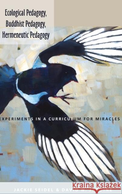 Ecological Pedagogy, Buddhist Pedagogy, Hermeneutic Pedagogy: Experiments in a Curriculum for Miracles David W. Jardine 9781433122538 Peter Lang Publishing Inc - książka