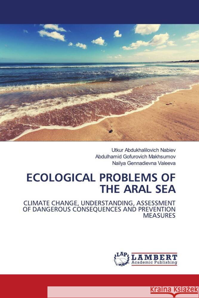 ECOLOGICAL PROBLEMS OF THE ARAL SEA Nabiev, Utkur Abdukhalilovich, Makhsumov, Abdulhamid Gofurovich, Valeeva, Nailya Gennadievna 9786202917995 LAP Lambert Academic Publishing - książka