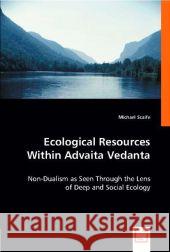 Ecological Resources Within Advaita Vedanta : Non-Dualism as Seen Through the Lens of Deep and Social Ecology Scaife, Michael 9783639001846 VDM Verlag Dr. Müller - książka