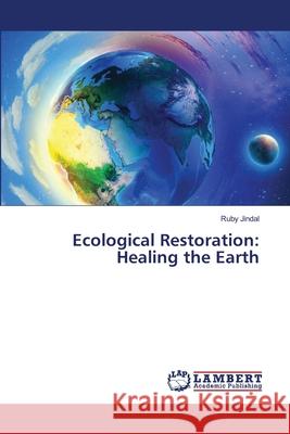 Ecological Restoration: Healing the Earth Ruby Jindal 9786207809363 LAP Lambert Academic Publishing - książka