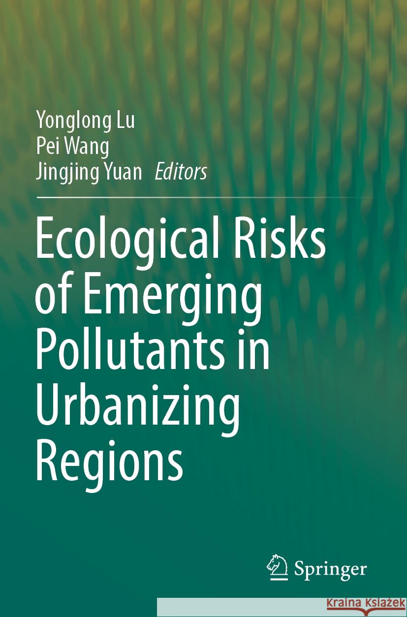 Ecological Risks of Emerging Pollutants in Urbanizing Regions Yonglong Lu Pei Wang Jingjing Yuan 9789811996320 Springer - książka