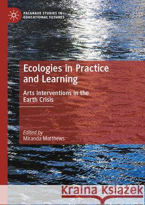 Ecologies in Learning and Practice: Arts Interventions in the Earth Crisis Miranda Matthews 9783031823374 Springer International Publishing AG - książka