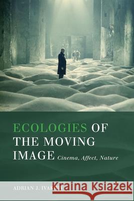 Ecologies of the Moving Image: Cinema, Affect, Nature Adrian J. Ivakhiv 9781554589050 Wilfrid Laurier University Press - książka