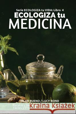 ECOLOGIZA tu MEDICINA: Recetas y Remedios Caseros, Naturales, Fáciles y Efectivos Para Una Buena Salud Bond, Lucy 9781523316915 Createspace Independent Publishing Platform - książka