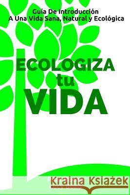 ECOLOGIZA tu VIDA: Guía De Introducción A Una Vida Sana, Natural y Ecológica Bond, Lucy 9781519188052 Createspace - książka