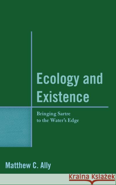 Ecology and Existence: Bringing Sartre to the Water's Edge Matthew C. Ally 9781498561990 Lexington Books - książka