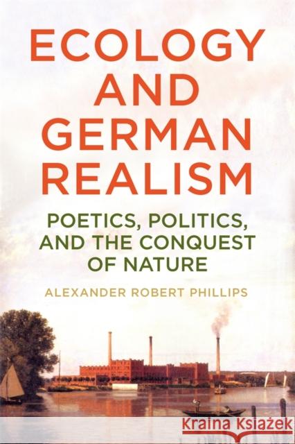 Ecology and German Realism: Poetics, Politics, and the Conquest of Nature Alexander Robert Phillips 9781640142015 Camden House (NY) - książka