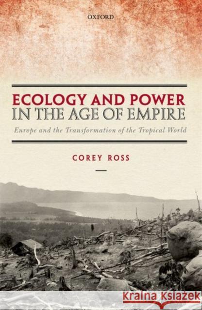 Ecology and Power in the Age of Empire: Europe and the Transformation of the Tropical World Ross, Corey 9780199590414 Oxford University Press, USA - książka