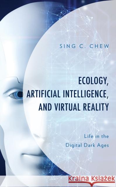 Ecology, Artificial Intelligence, and Virtual Reality: Life in the Digital Dark Ages Sing C. Chew 9781793641502 Lexington Books - książka