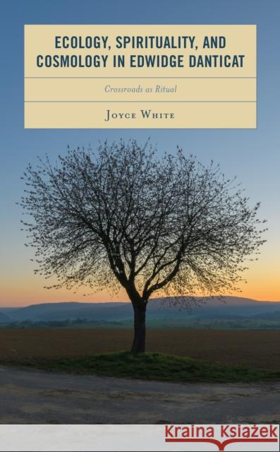 Ecology, Spirituality, and Cosmology in Edwidge Danticat: Crossroads as Ritual White, Joyce 9781793646637 Lexington Books - książka