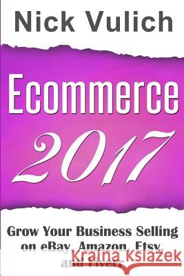 Ecommerce 2017: Grow Your Business Selling on Ebay, Amazon, Etsy, and Fiverr Nick Vulich 9781544198040 Createspace Independent Publishing Platform - książka