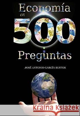 Economía en 500 preguntas: Todo lo que necesita saber para entender la economía Garcia Bustos, Jose Antonio 9781530309504 Createspace Independent Publishing Platform - książka