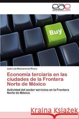 Economía terciaria en las ciudades de la Frontera Norte de México Manzanares Rivera José Luis 9783847368328 Editorial Acad Mica Espa Ola - książka