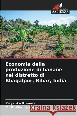 Economia della produzione di banane nel distretto di Bhagalpur, Bihar, India Priyanka Kumari M K Wadhwani  9786205649053 Edizioni Sapienza - książka