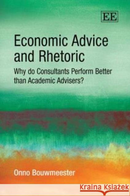 Economic Advice and Rhetoric: Why Do Consultants Perform Better Than Academic Advisers?  9781848442634 Edward Elgar Publishing Ltd - książka