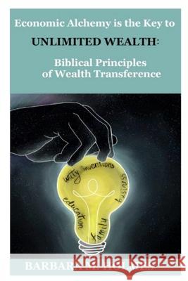 Economic Alchemy is the Key to Unlimited Wealth: Biblical Principles of Wealth Transference Holmes, Barbara M. 9781797068503 Independently Published - książka