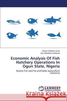 Economic Analysis Of Fish Hatchery Operations In Ogun State, Nigeria Olalekan Jacob Olaoye, Abdulfatai Olubukola Oke 9783659107559 LAP Lambert Academic Publishing - książka