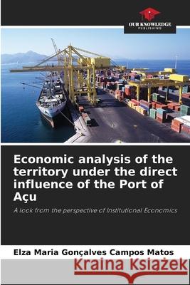 Economic analysis of the territory under the direct influence of the Port of Açu Gonçalves Campos Matos, Elza Maria 9786202373845 Our Knowledge Publishing - książka