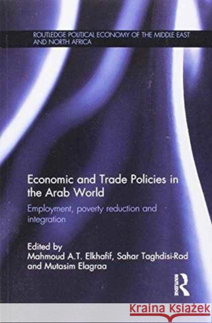 Economic and Trade Policies in the Arab World: Employment, Poverty Reduction and Integration Mahmoud A. T. Elkhafif Sahar Taghdisi-Rad Mutasim Elagraa 9781138205703 Routledge - książka