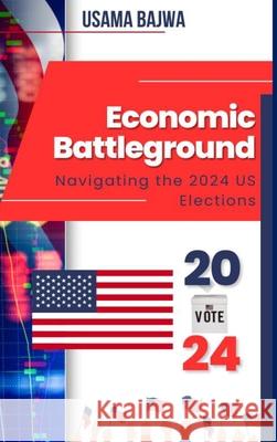 Economic Battleground: Navigating the 2024 US Elections Usama Bajwa 9789695292839 Rk Books Publication - książka