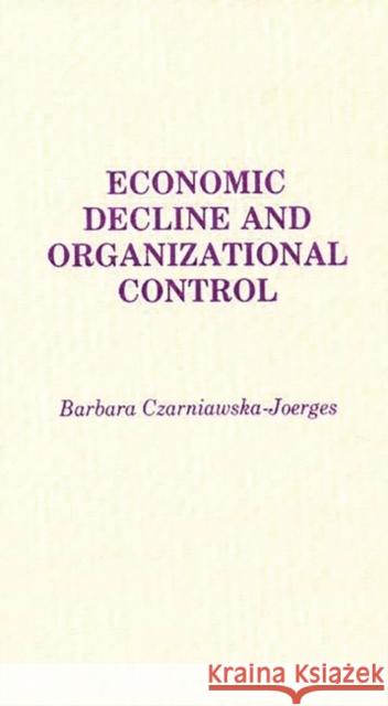 Economic Decline and Organizational Control Barbara Czarniawska-Joerges 9780275932770 Praeger Publishers - książka