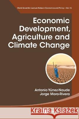 Economic Development, Agriculture And Climate Change Antonio Yunez Naude (El Colegio De Mexic J Jorge Mora-rivera (Inst Tecnologico Y   9789811282782 World Scientific Publishing Co Pte Ltd - książka