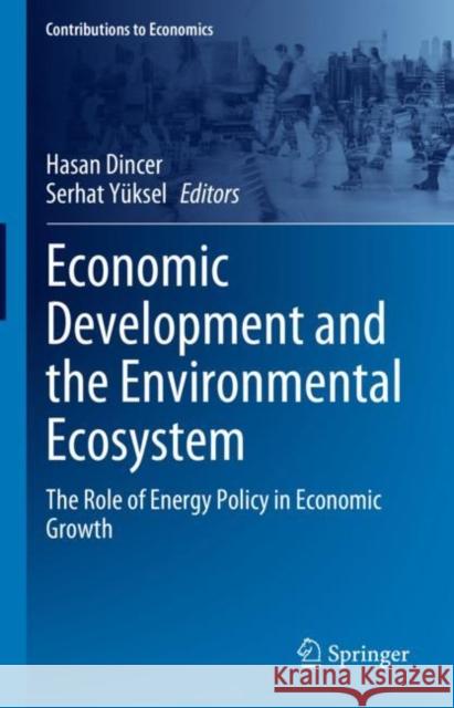 Economic Development and the Environmental Ecosystem: The Role of Energy Policy in Economic Growth Hasan Dincer Serhat Y?ksel 9783031265952 Springer - książka
