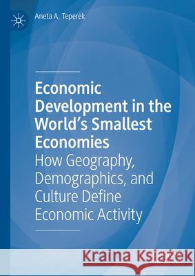 Economic Development in the World's Smallest Economies: How Geography, Demographics, and Culture Define Economic Activity Aneta A. Teperek 9783031638091 Palgrave MacMillan - książka