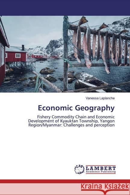 Economic Geography : Fishery Commodity Chain and Economic Development of Kyauktan Township, Yangon Region/Myanmar: Challenges and perception Soe, Khin Khin 9786200784872 LAP Lambert Academic Publishing - książka