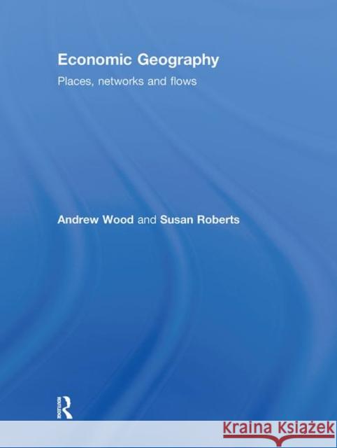 Economic Geography : Places, Networks and Flows Andrew Wood Susan M. Roberts  9780415401814 Taylor & Francis - książka