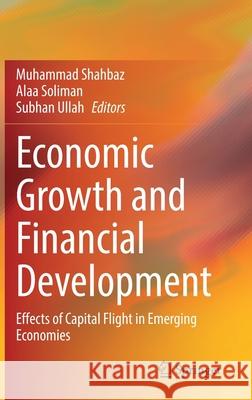 Economic Growth and Financial Development: Effects of Capital Flight in Emerging Economies Muhammad Shahbaz Alaa Soliman Subhan Ullah 9783030790028 Springer - książka