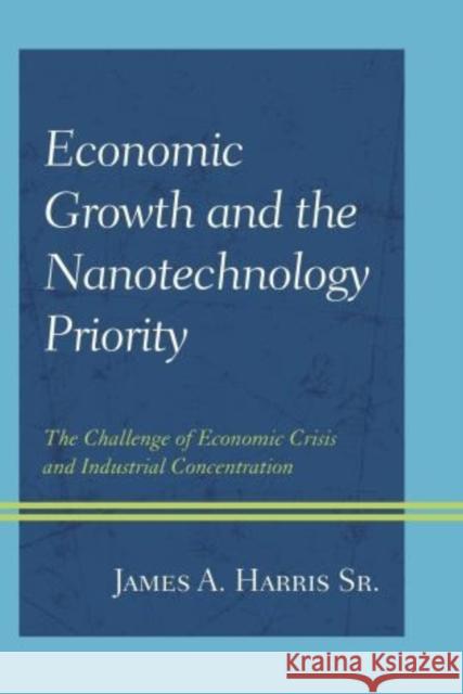 Economic Growth and the Nanotechnology Priority: The Challenge of Economic Crisis and Industrial Concentration James A., Sr. Harris 9780739199985 Lexington Books - książka
