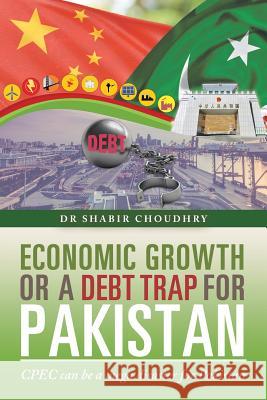 Economic Growth or a Debt Trap for Pakistan: Cpec Can Be a Mega Disaster for Pakistan Dr Shabir Choudhry 9781546297574 Authorhouse UK - książka