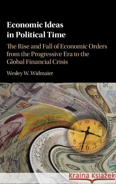 Economic Ideas in Political Time: The Rise and Fall of Economic Orders from the Progressive Era to the Global Financial Crisis Widmaier, Wesley W. 9781107150317 Cambridge University Press - książka