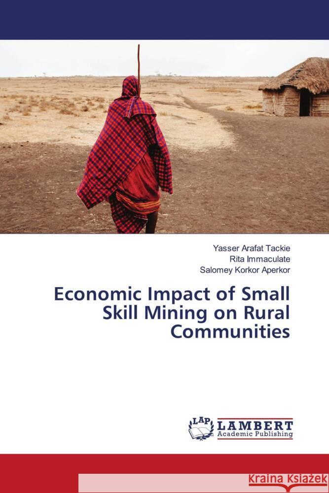 Economic Impact of Small Skill Mining on Rural Communities Tackie, Yasser Arafat, Immaculate, Rita, Korkor Aperkor, Salomey 9783659807855 LAP Lambert Academic Publishing - książka