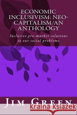 Economic Inclusivism: Neo-Capitalism/An Anthology: Inclusive pro-market solutions to our social problems Green, Jim 9781481278430 Createspace - książka