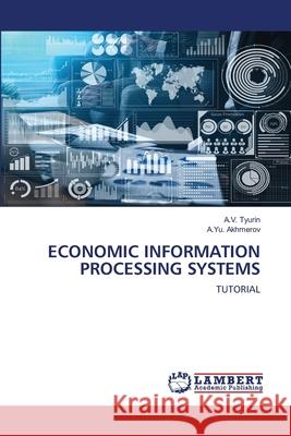 Economic Information Processing Systems A. V. Tyurin A. Yu Akhmerov 9786203306132 LAP Lambert Academic Publishing - książka