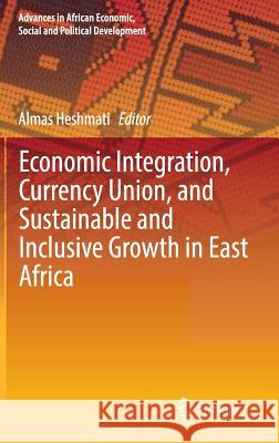 Economic Integration, Currency Union, and Sustainable and Inclusive Growth in East Africa Almas Heshmati 9783319304311 Springer - książka