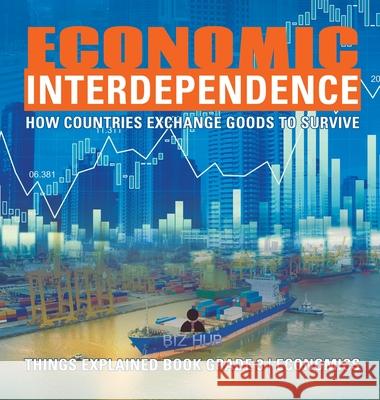 Economic Interdependence: How Countries Exchange Goods to Survive Things Explained Book Grade 3 Economics Biz Hub 9781541975101 Biz Hub - książka