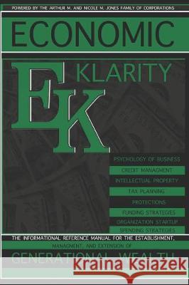 Economic Klarity: The Informational Reference Manual for the Establishment, Managment, and Extension of Generational Wealth Nicole M. Jones Enecia Miller Sterling D. Jones 9781097466221 Independently Published - książka